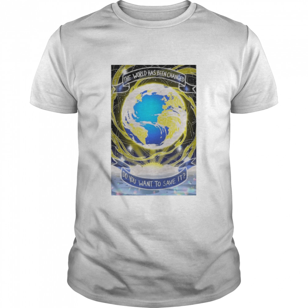 The world has been changed do you want to save it shirt