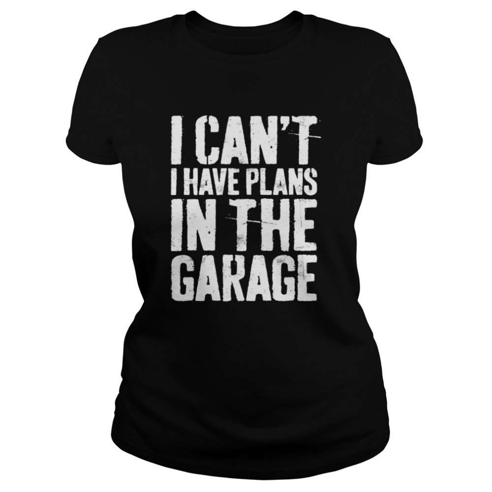 I Can’t I Have Plans In The Garage Mechanic   Classic Women's T-shirt