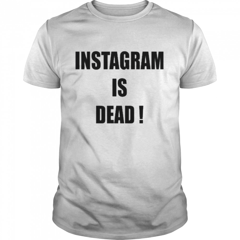 Instagram is dead shirt