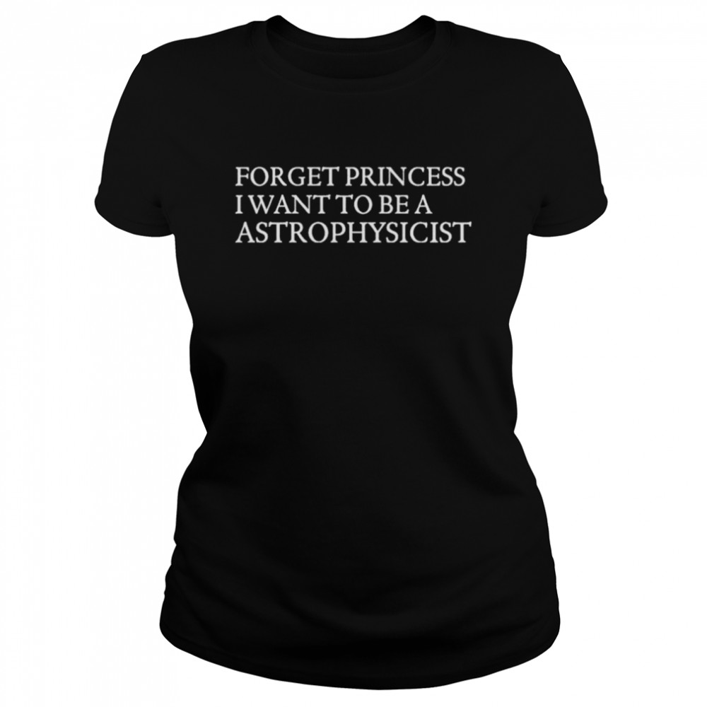 James Spann Forget Princess I Want To Be A Astrophysicist shirt Classic Women's T-shirt