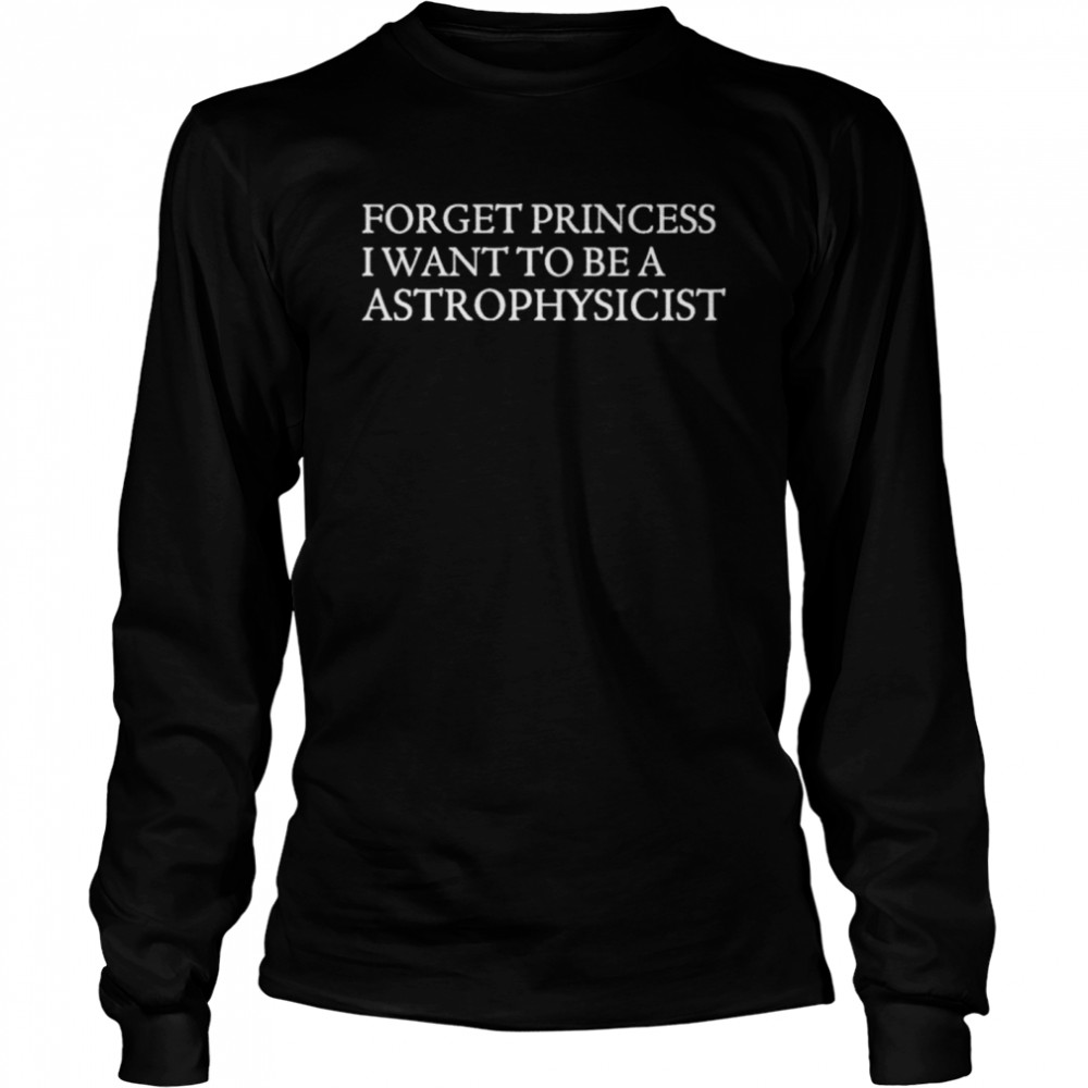 James Spann Forget Princess I Want To Be A Astrophysicist shirt Long Sleeved T-shirt