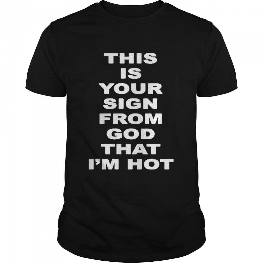 This Is Your Sign From God That Im Hot shirt