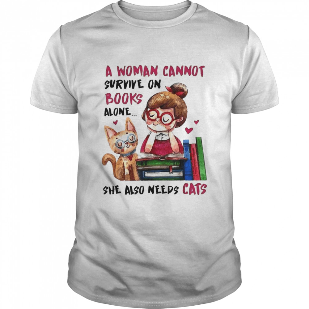 A Woman Cannot Survive On Books Alone She Also Needs A Cat Shirt