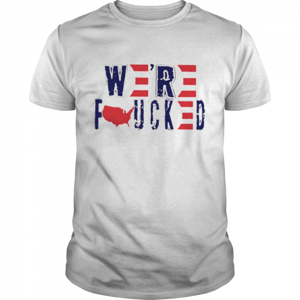 America we’re fucked shirt