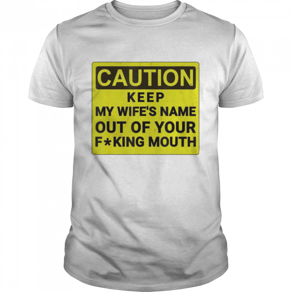 Caution keep my wife’s name out of your fucking mouth shirt Classic Men's T-shirt
