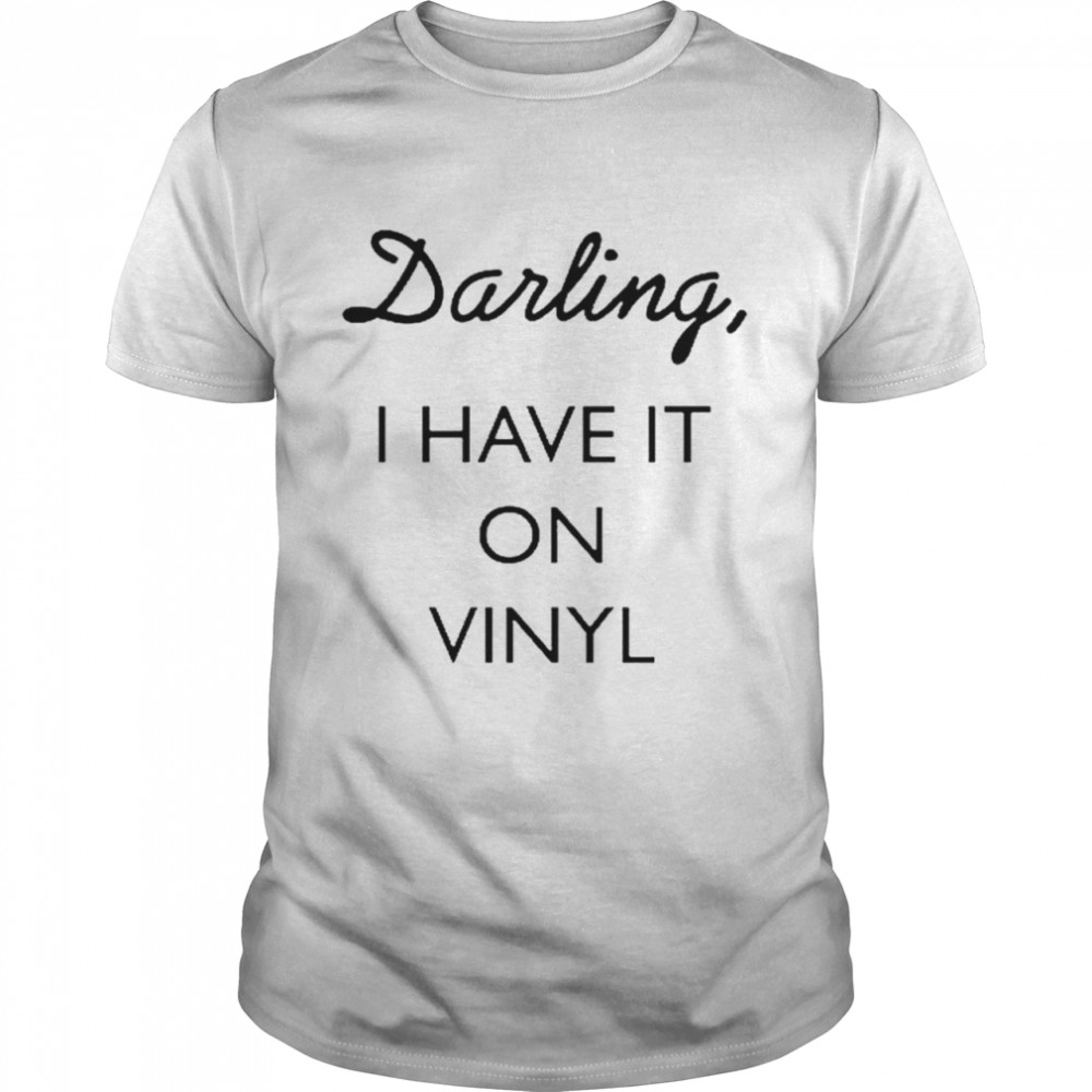 Darling i have it on vinyl T-shirt