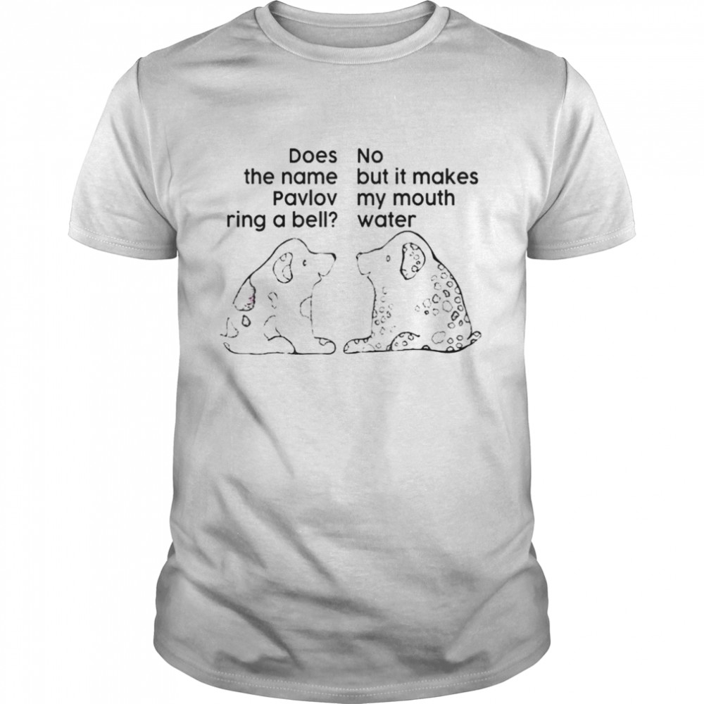 Dog Does The Name Pavlov Ring A Bell No But It Makes My Mouth Water shirt Classic Men's T-shirt