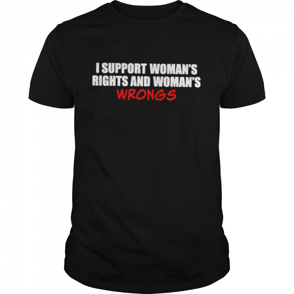 I support women’s rights and women’s wrongs shirt
