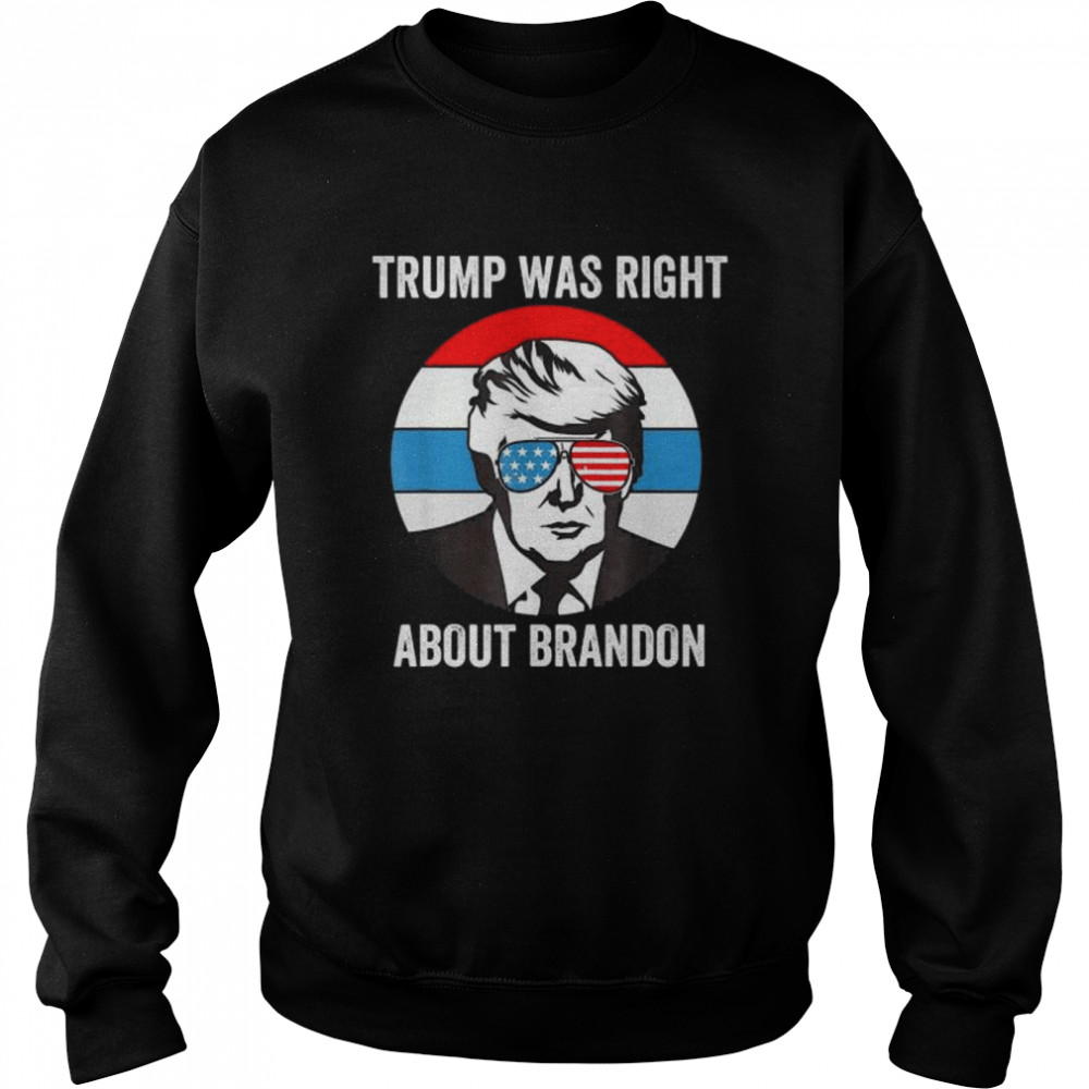 Donald Trump Was Right About Brandon Anti Joe Biden T- Unisex Sweatshirt