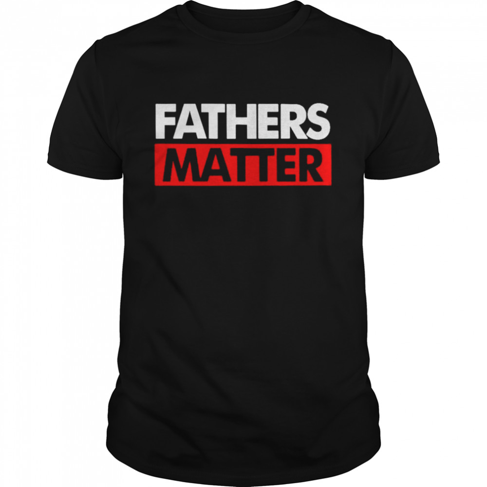 Fathers matter shirt