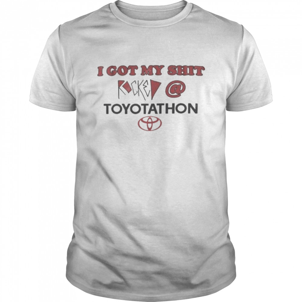 I got my shit rocked at toyotathon shirt