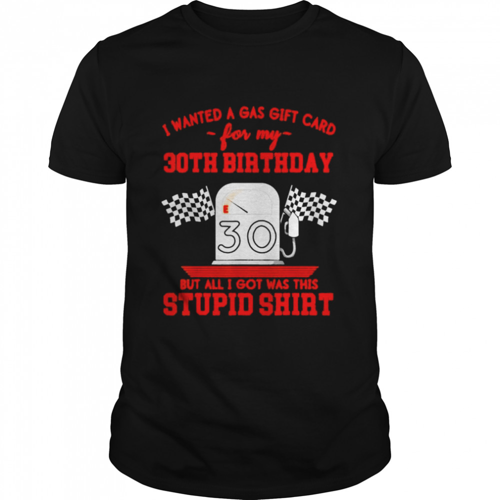 I Wanted a Gas Gift Card for My 30th Birthday High Gas Prices Shirt