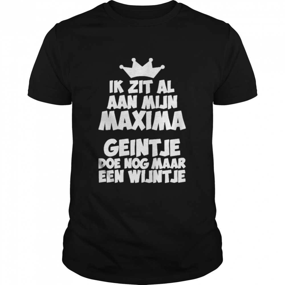 Ik Zit Al Aan Mijn Maxima Geintje Doe Nog Maar Een Wijntje  Classic Men's T-shirt