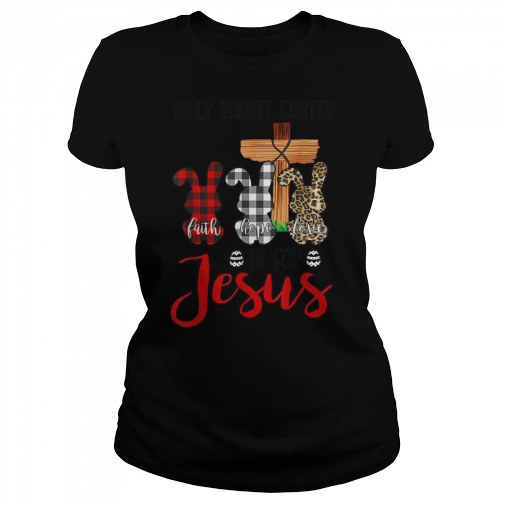 Faith Hope Love Silly Rabbit Easter Is For Jesus Easter Day T- B09WM9CHTT Classic Women's T-shirt