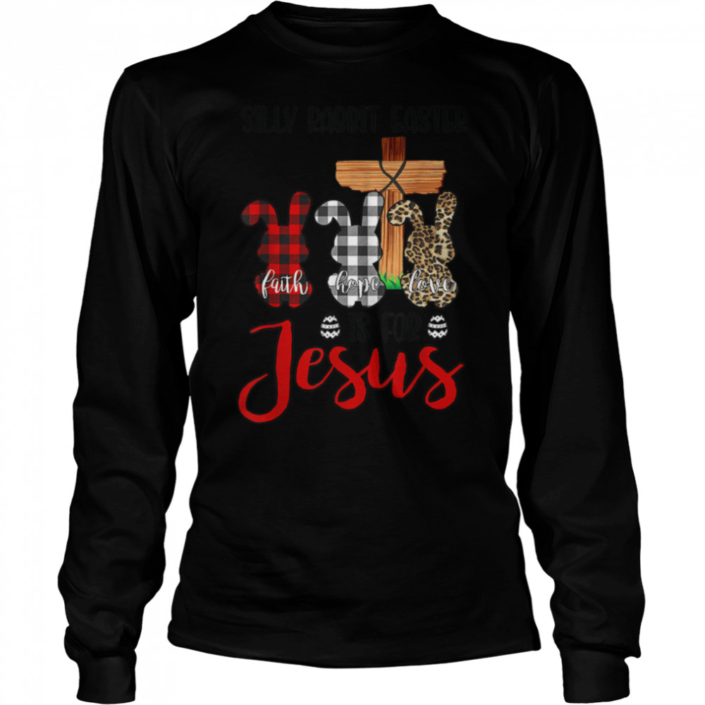 Faith Hope Love Silly Rabbit Easter Is For Jesus Easter Day T- B09WM9CHTT Long Sleeved T-shirt