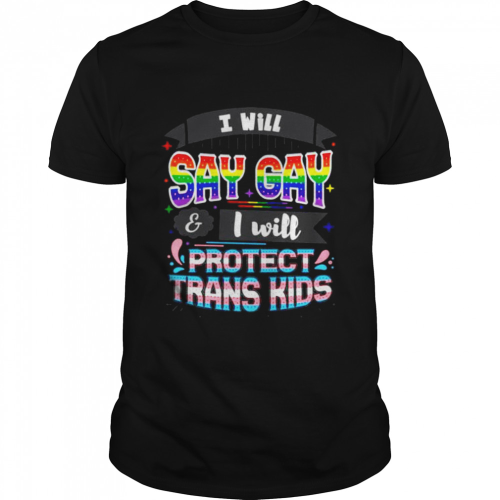 I will say gay and I will protect trans kids T-shirt