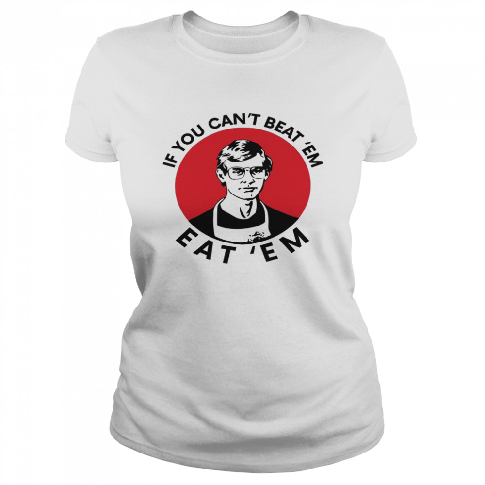 If You Can’t Beat ‘Em Eat ‘Em  Classic Women's T-shirt