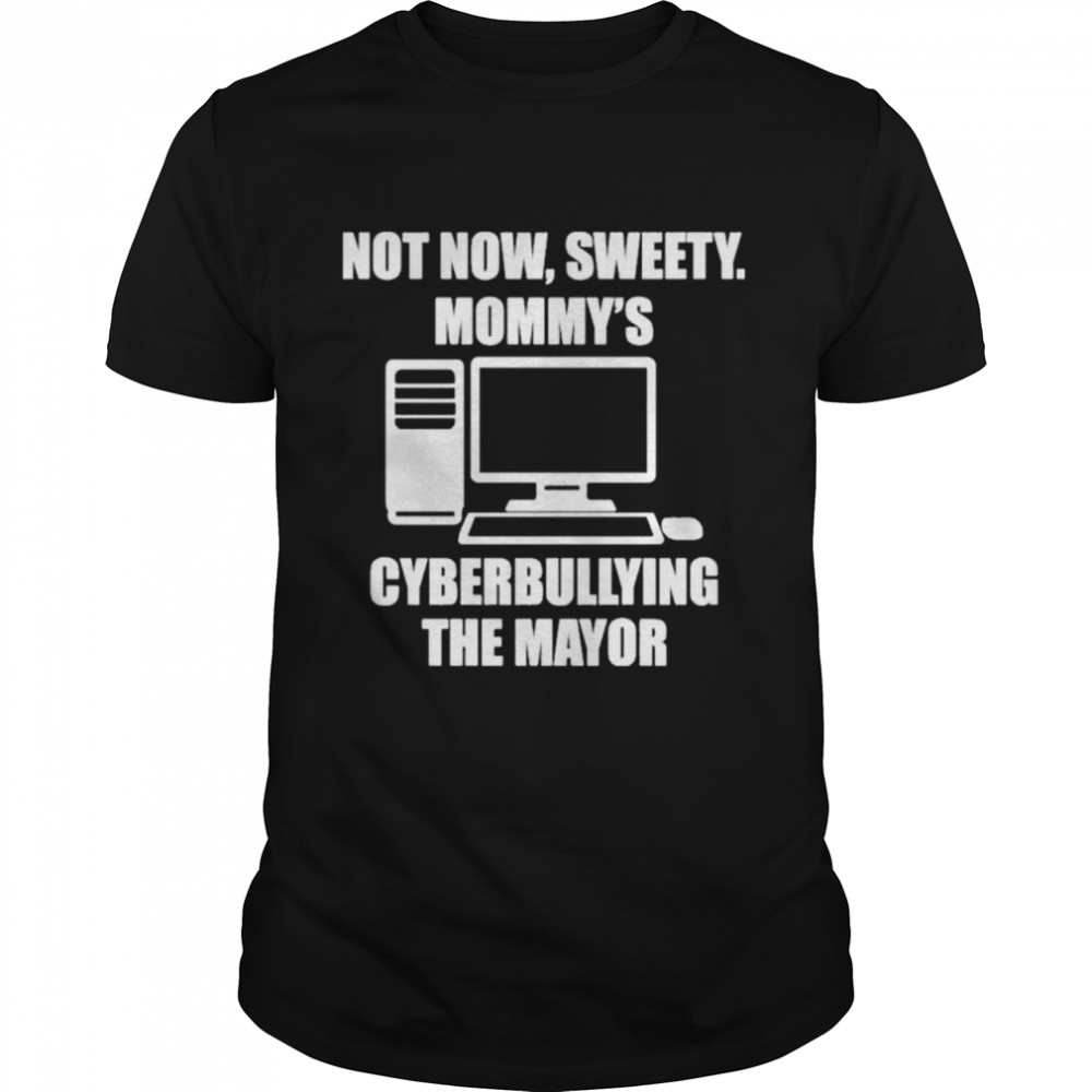 Jenny tightpants not now sweety mommy’s cyberbullying the mayor shirt