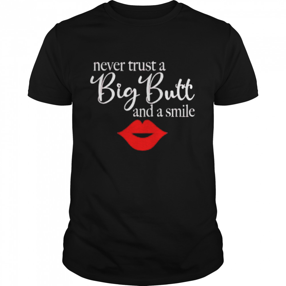 Never trust a big butt and a smile shirt