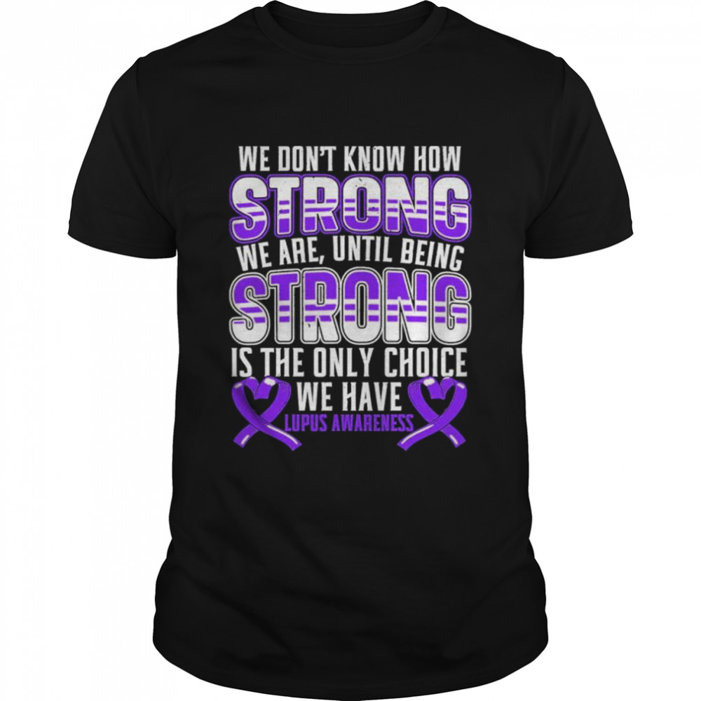 We dont know how strong we are lupus awareness shirt
