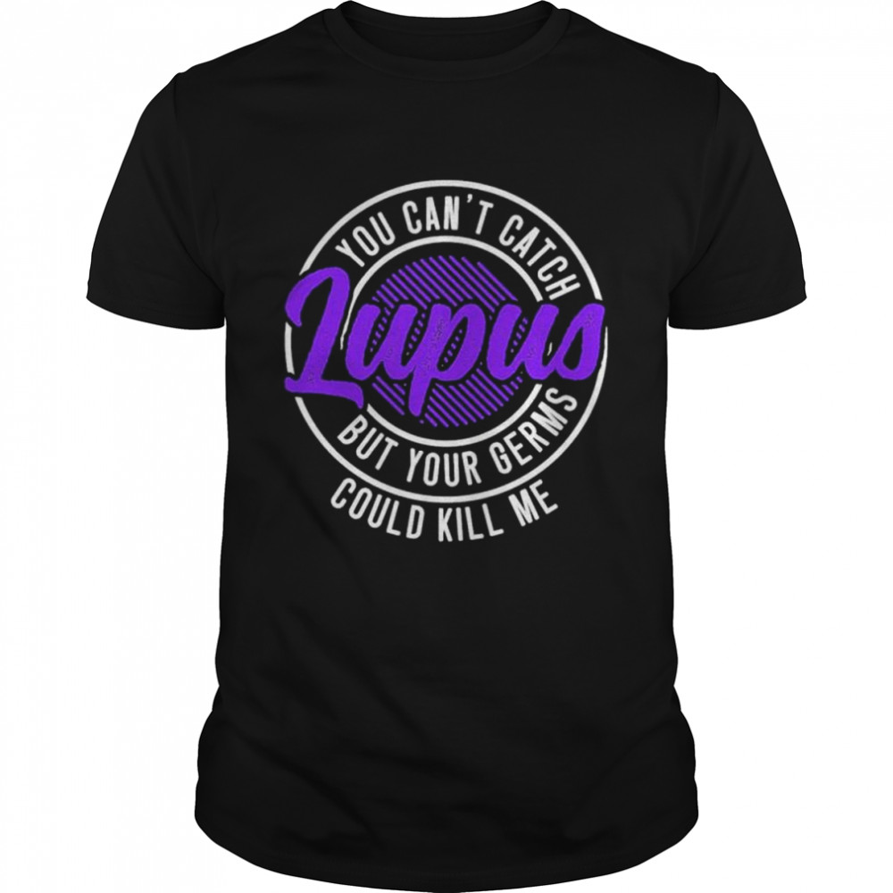 You cant catch lupus but your germs could kill me shirt