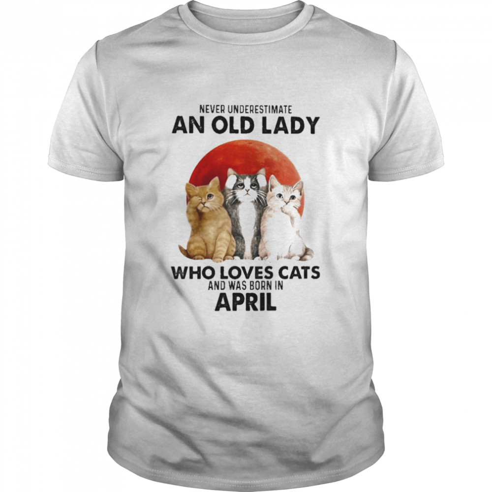 Never Underestimate An Old Lady Who Loves Cats And Was Born In April Blood Moon Shirt