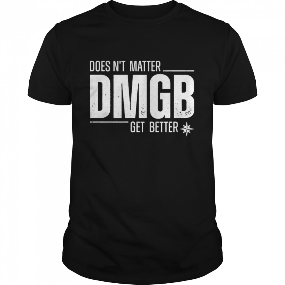 Doesn’t matter dmgb get better shirt