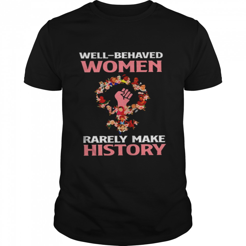 Feminist well-behaved women rarely make history shirt