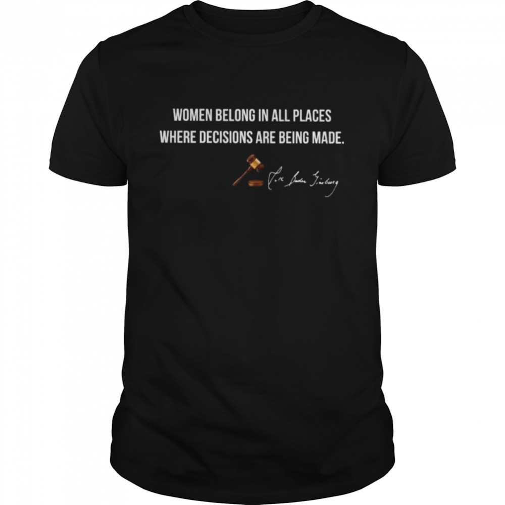 Women belong in all places where decisions are being made signature shirt