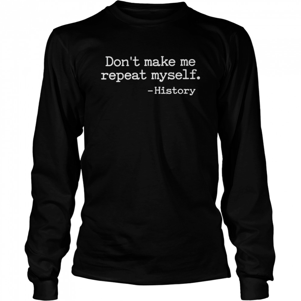 History don’t make me repeat myself shirt Long Sleeved T-shirt