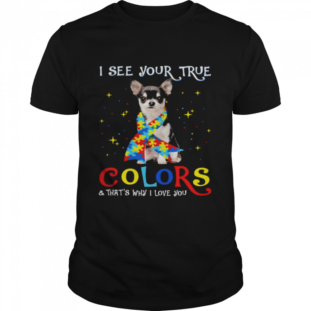 Autism Black Chihuahua Dog I See Your True Colors And That’s Why I Love You Shirt