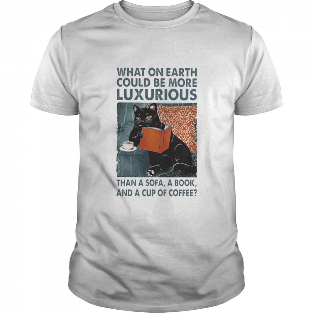 Black Cat What On Earth Would Be More Luxurious Than A Sofa A Book And A Cup Of Coffee Shirt