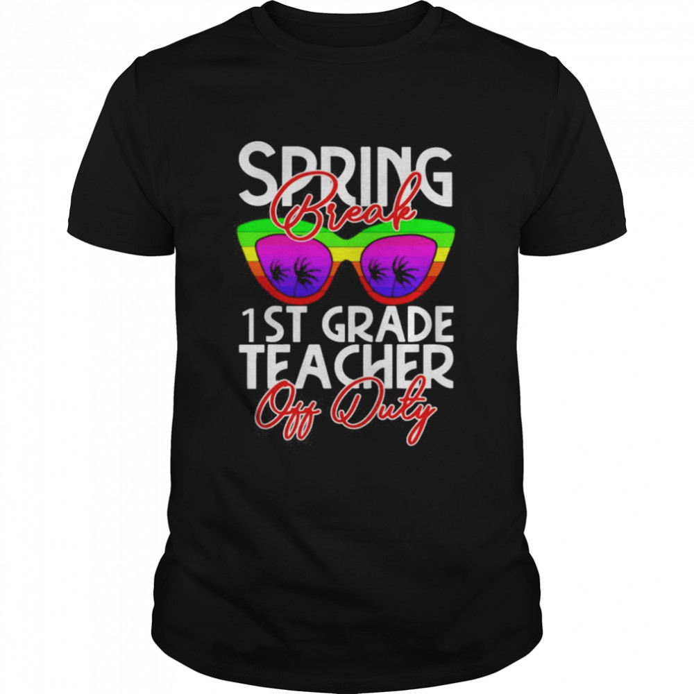 Spring Break 1st Grade Teacher Off Duty Shirt