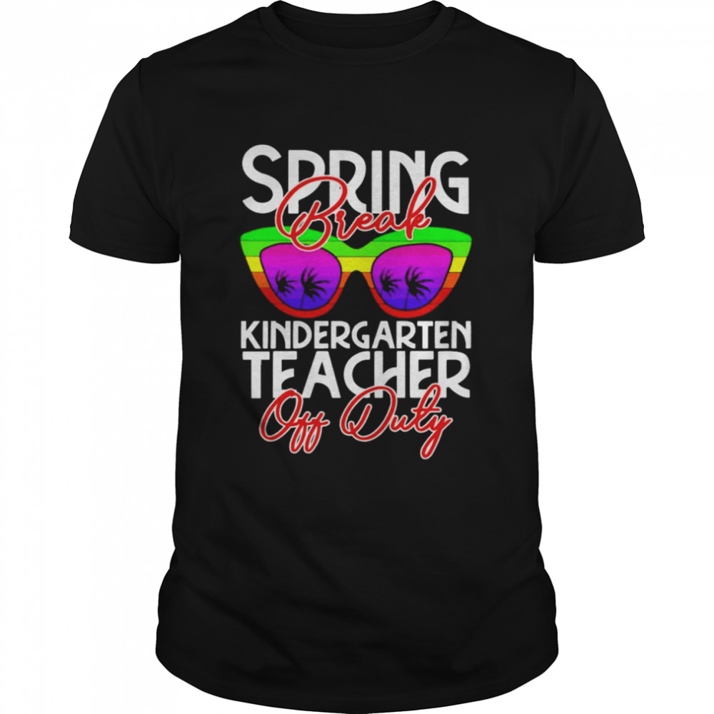 Spring Break Kindergarten Teacher Off Duty Shirt