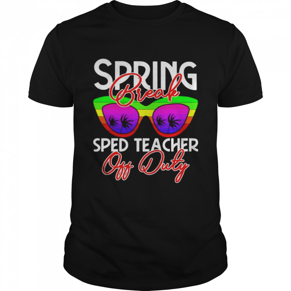 Spring Break SPED Teacher Off Duty Shirt