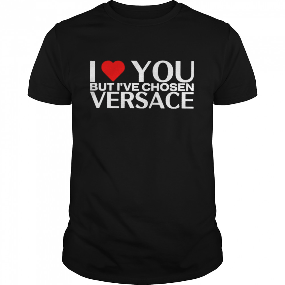 I love you but I’ve chosen versace shirt