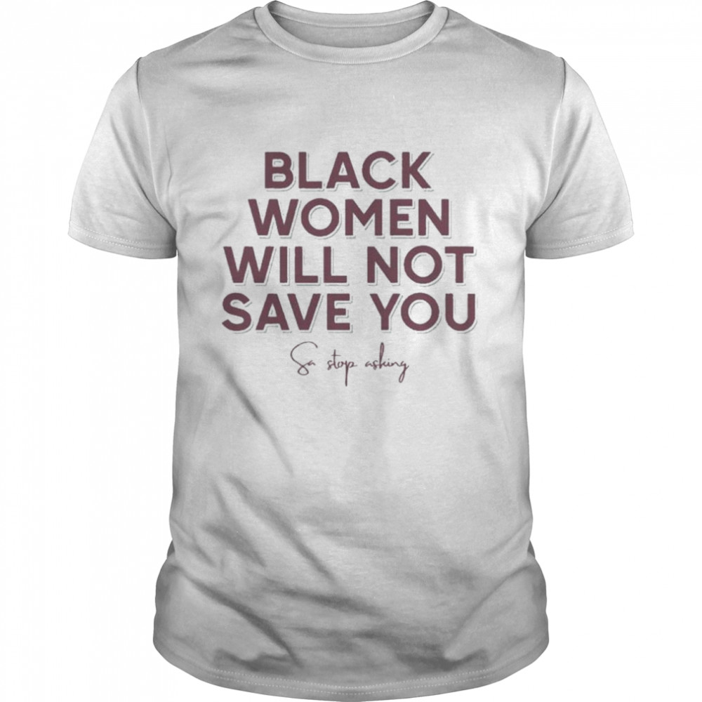 Leslie Mac Black Women Will Not Save You Sa Stop Asking We Can Build A Better World T-Shirt