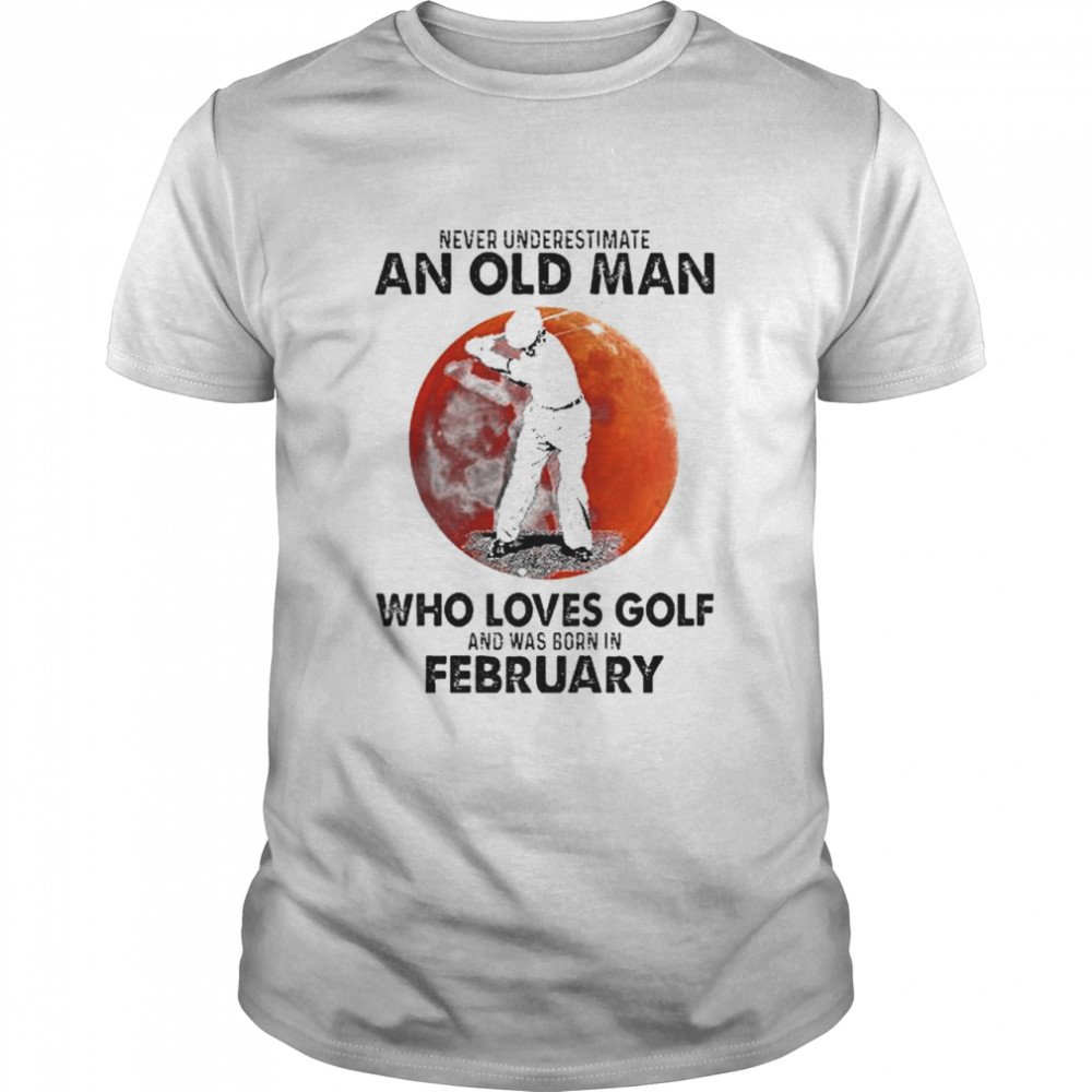 Never underestimate an old man who loves Golf and was born in February shirt Classic Men's T-shirt