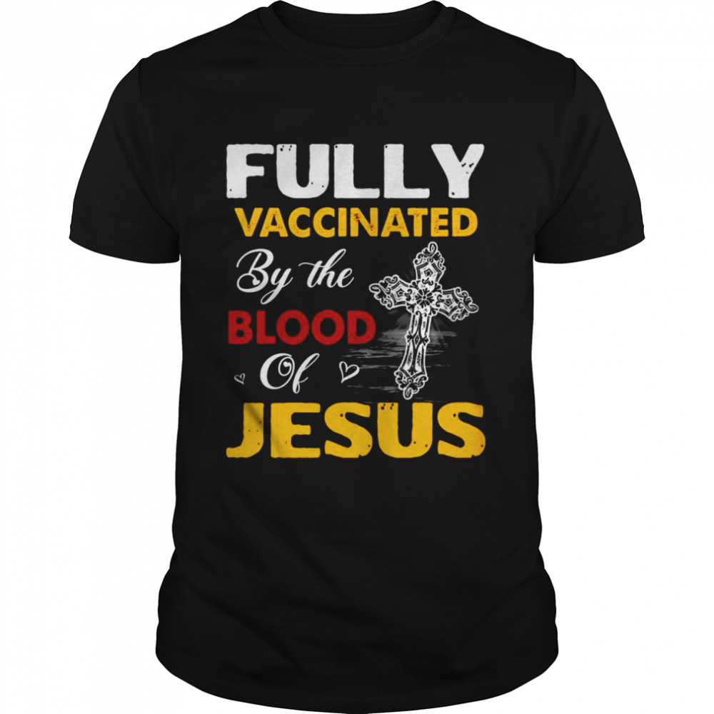 Fully Vaccinated By The Blood Of Jesus God Christian Shirt