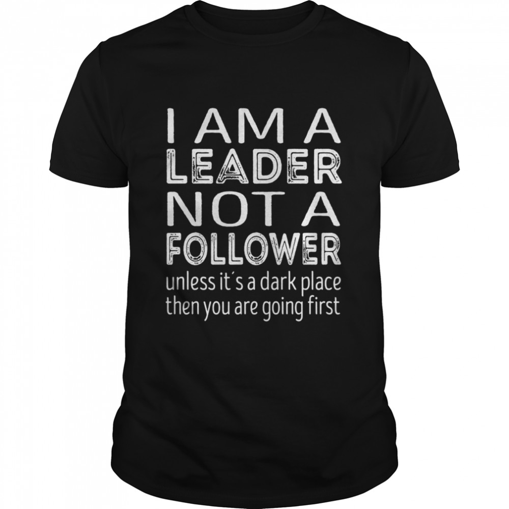 Im a leader not a follower Unless its a dark place Shirt