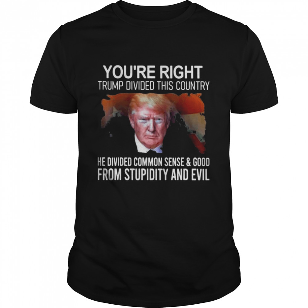 You’re right Trump divided this country he divided common shirt Classic Men's T-shirt