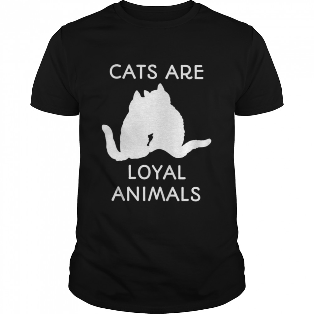 Cats are loyal animals shirt