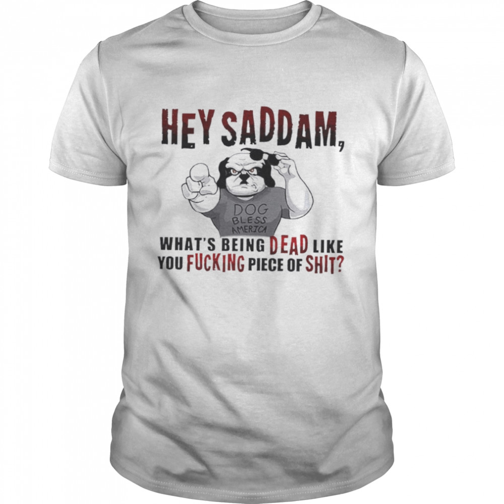 Hey Saddam what’s being dead like you fucking piece shirt Classic Men's T-shirt