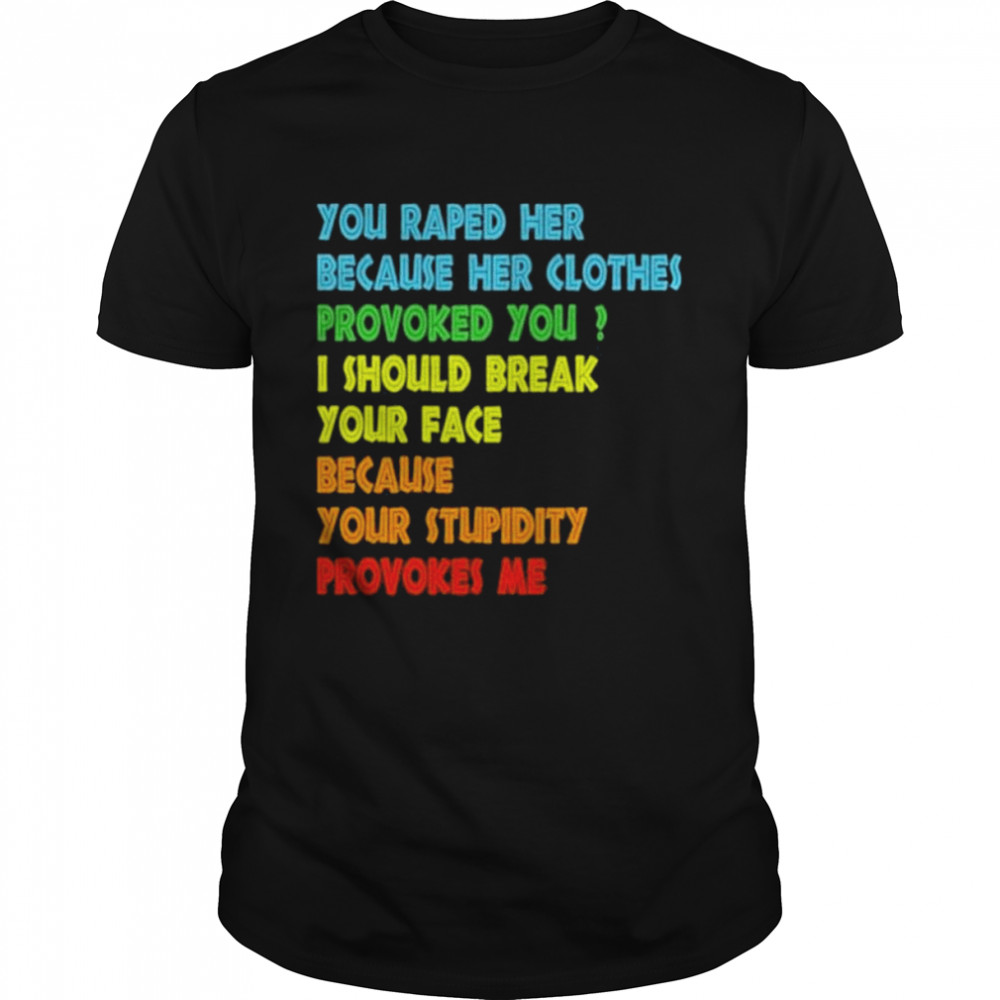 You raped her because her clothes provoked you I should break your face because your stupidity provokes me shirt Classic Men's T-shirt