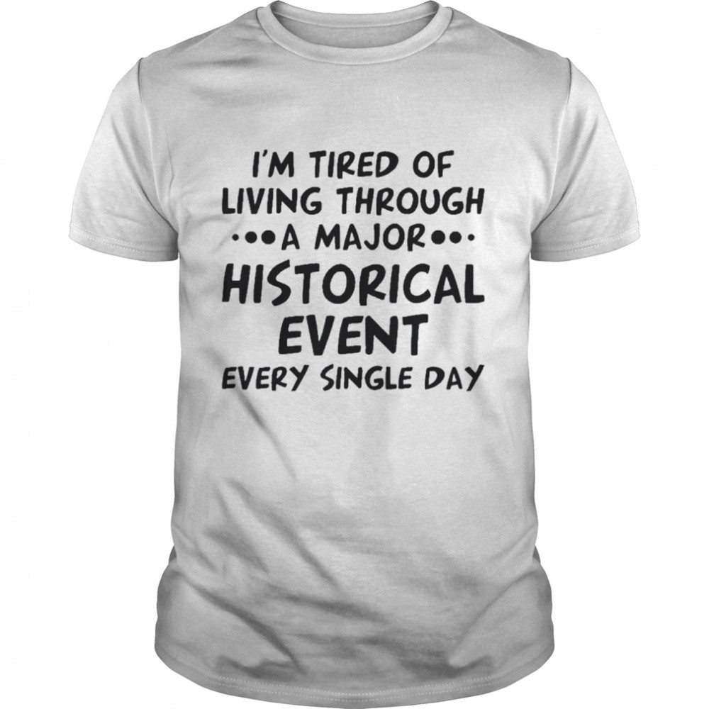 I’m tired of living through a major historical event every single day shirt Classic Men's T-shirt