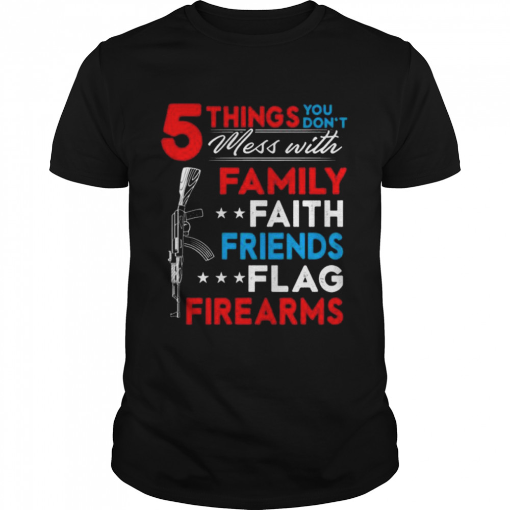 5 things you don’t mess with family faith friends flag firearms American gun print on back shirt