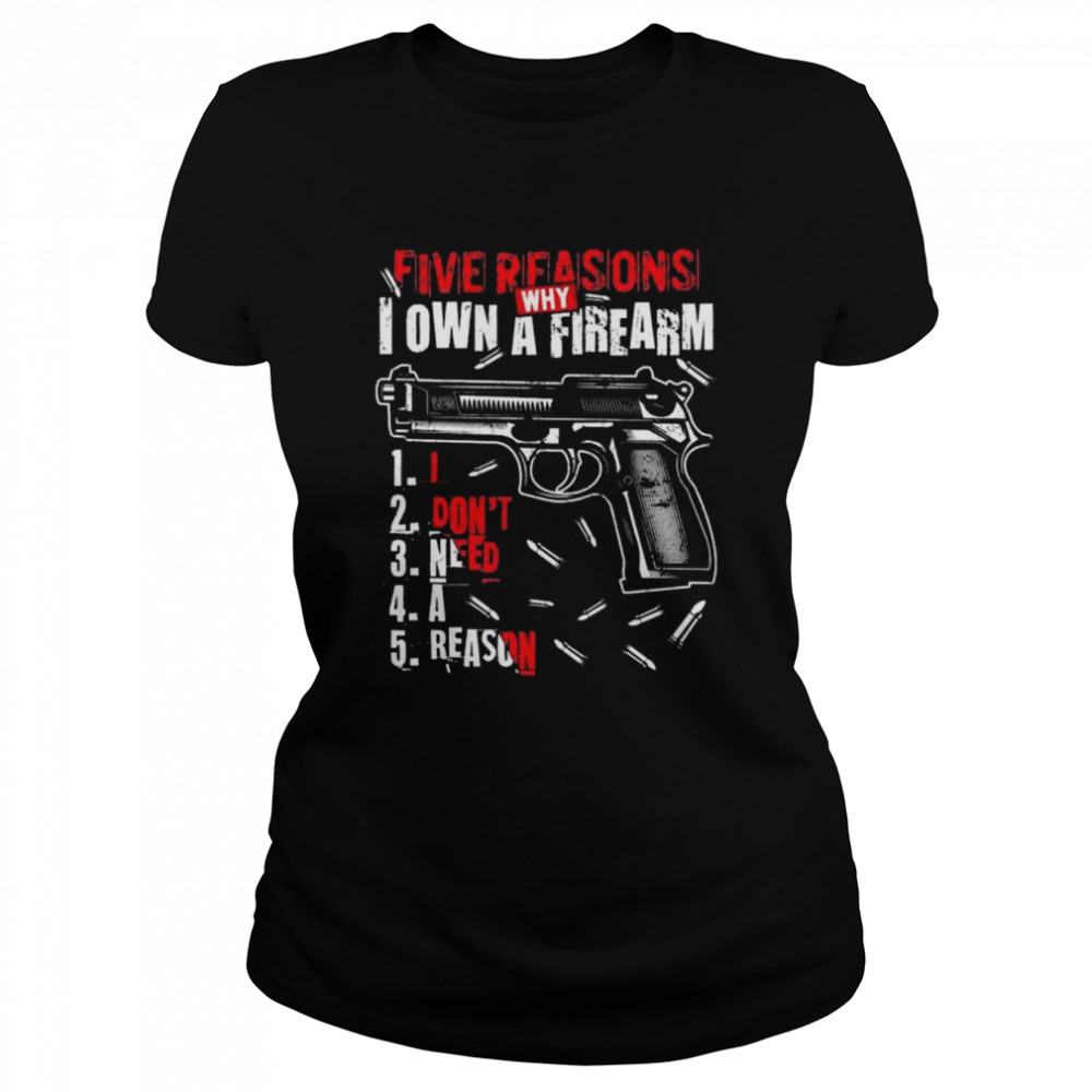 Five reasons why I own a firearm I don’t need a reason gun print on back shirt Classic Women's T-shirt
