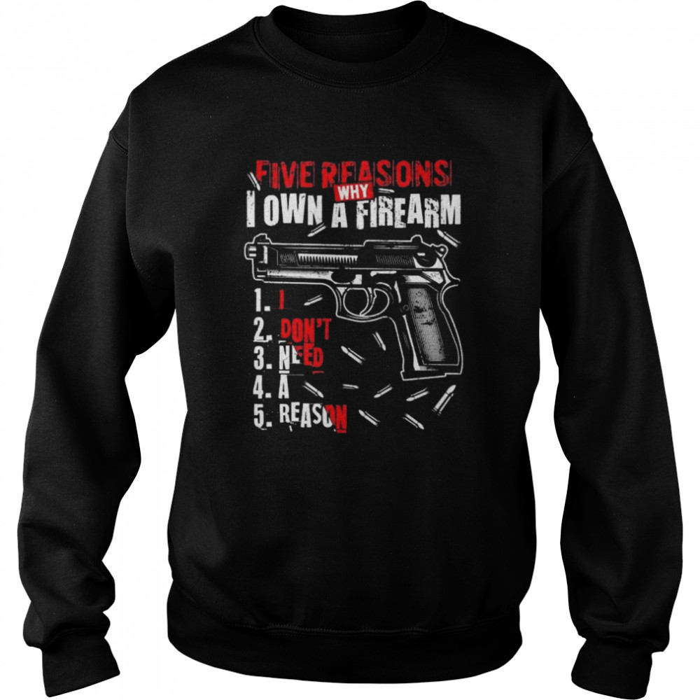 Five reasons why I own a firearm I don’t need a reason gun print on back shirt Unisex Sweatshirt