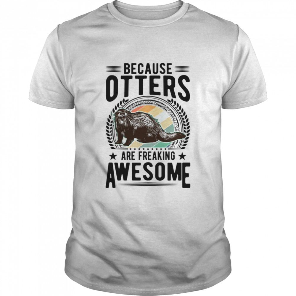 Because Otters Are Freaking Awesome Shirt