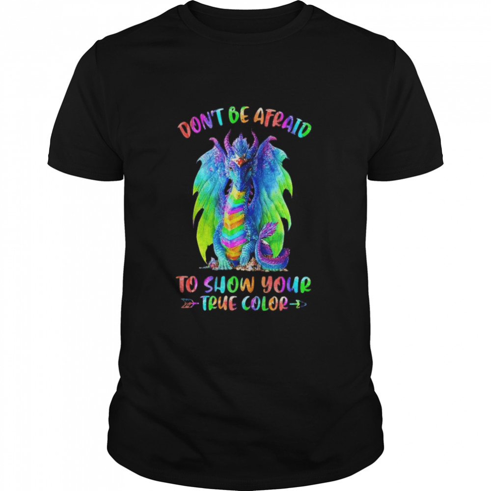 Dragon don’t be afraid to show your true color shirt